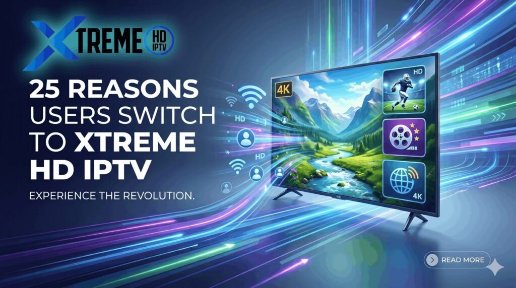 25 Reasons Thousands of Users Are Switching to Xtreme HD IPTV